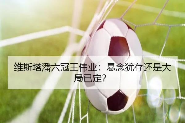 维斯塔潘六冠王伟业：悬念犹存还是大局已定？
